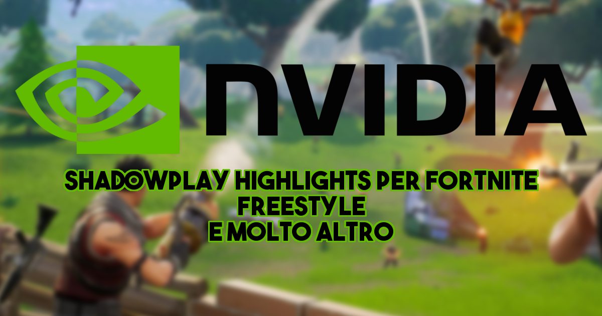 Nvidia presenta ShadowPlay Highlights per Fortnite, Freestyle e molto altro