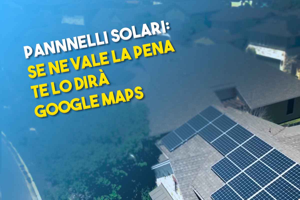 Se vale la pena installare i pannelli solari te lo dirà google maps
